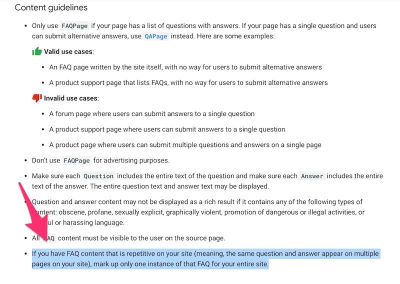 If you have FAQ content that is repetitive on your site (meaning, the same question and answer appear on multiple pages on your site), mark up only one instance of that FAQ for your entire site.