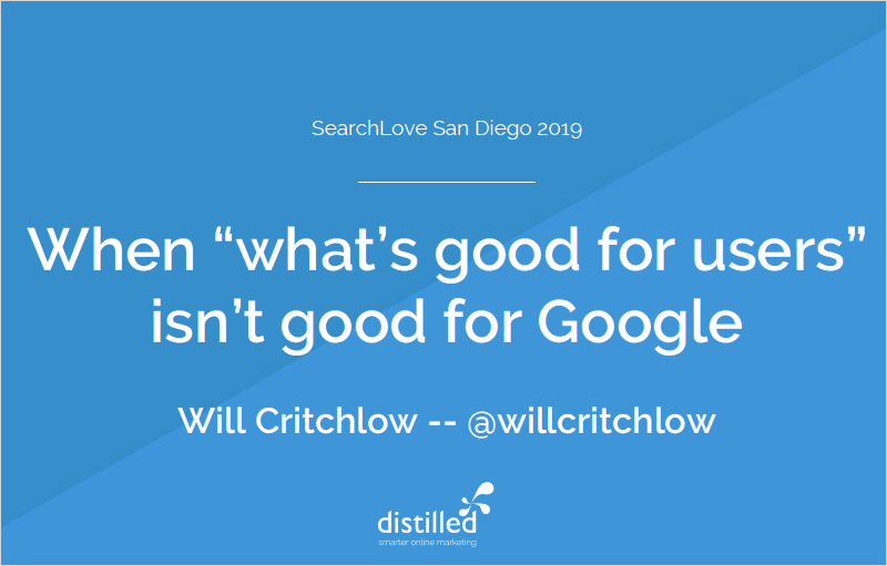 SearchLove San Diego 2019 - Will Critchlow - SEO + CRO: When ‘what’s good for users’ isn’t good for Google